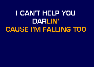 I CAN'T HELP YOU
DARLIN'
CAUSE I'M FALLING T00