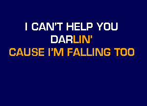 I CAN'T HELP YOU
DARLIN'
CAUSE I'M FALLING T00