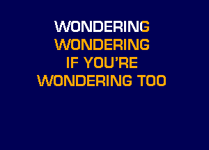WONDERING
WONDERING
IF YOU'RE

WONDERING T00