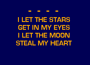 I LET THE STARS
GET IN MY EYES
I LET THE MOON
STEAL MY HEART

g