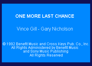 ONE MORE LAST CHANCE

Vince Gill - Gary Nicholson

1992 Benefit Music and Cross Keys Pub. 00., Inc.
All Rights Administered by Benefit Music
and Sony Music Publishing
All Rights Reserved