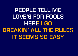 PEOPLE TELL ME
LOVE'S FOR FOOLS
HERE I GO
BREAKIN' ALL THE RULES
IT SEEMS SO EASY