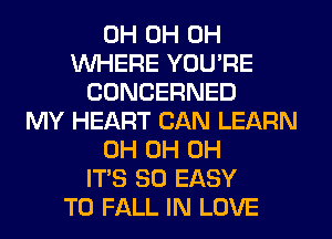 0H 0H 0H
WHERE YOU'RE
CDNCERNED
MY HEART CAN LEARN
0H 0H 0H
ITS SO EASY
TO FALL IN LOVE