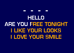 HELLO
ARE YOU FREE TONIGHT
I LIKE YOUR LOOKS
I LOVE YOUR SMILE