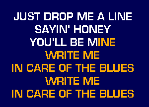 JUST DROP ME A LINE
SAYIN' HONEY
YOU'LL BE MINE
WRITE ME
IN CARE OF THE BLUES
WRITE ME
IN CARE OF THE BLUES