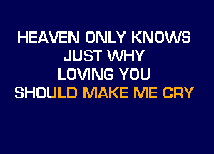 HEAVEN ONLY KNOWS
JUST WHY
LOVING YOU
SHOULD MAKE ME CRY