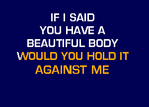 IF I SAID
YOU HAVE A
BEAUTIFUL BODY

WOULD YOU HOLD IT
AGAINST ME