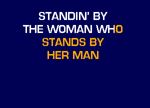 STANDIN' BY
THE WOMAN WHO
STANDS BY

HER MAN