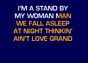 I'M A STAND BY
MY WOMAN MAN
WE FALL ASLEEP

AT NIGHT THINKIN'
AIN'T LOVE GRAND