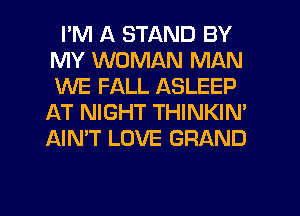 I'M A STAND BY
MY WOMAN MAN
WE FALL ASLEEP

1H NIGHT THINKIN'
AIN'T LOVE GRAND