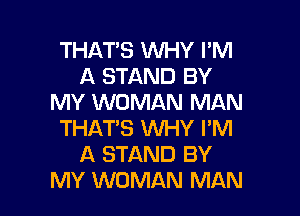 THAT'S WHY I'M
A STAND BY
MY WOMAN MAN

THAT'S XNHY I'M
A STAND BY
MY WOMAN MAN