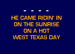 HE CAME RIDIN' IN
ON THE SUNRISE
ON A HOT
WEST TEXAS DAY