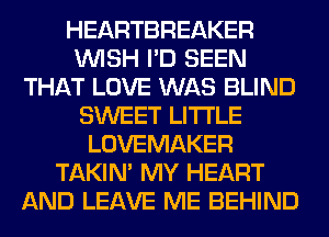 HEARTBREAKER
WISH I'D SEEN
THAT LOVE WAS BLIND
SWEET LITI'LE
LOVEMAKER
TAKIN' MY HEART
AND LEAVE ME BEHIND