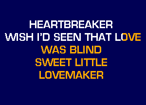 HEARTBREAKER
WISH I'D SEEN THAT LOVE
WAS BLIND
SWEET LITI'LE
LOVEMAKER