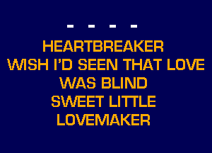 HEARTBREAKER
WISH I'D SEEN THAT LOVE
WAS BLIND
SWEET LITI'LE
LOVEMAKER