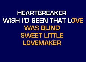 HEARTBREAKER
WISH I'D SEEN THAT LOVE
WAS BLIND
SWEET LITI'LE
LOVEMAKER