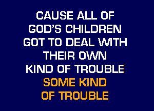 CAUSE ALL OF
GODS CHILDREN
GOT TO DEAL VUITH
THHR( NN
KIND OF TROUBLE
SUNEIOND

0F TROUBLE l