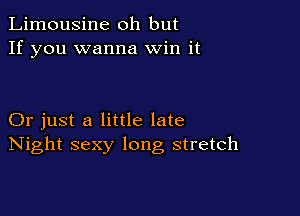 Limousine oh but
If you wanna Win it

Or just a little late
Night sexy long stretch