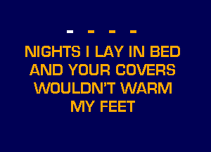 NIGHTS I LAY IN BED
IAND YOUR COVERS
WOULDN'T WARM

MY FEET
