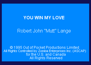 YOU WIN MY LOVE

Robert John Mutt Lange

1995 Out of Pocket Productions Limited
All Rights Controlled by Zomba Enterprises Inc. (ASCAP)
forthe U S, and Canada
All Rights Reserved