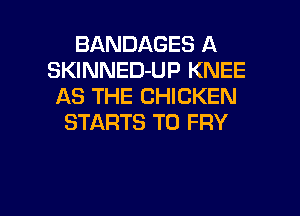 BANDAGES A
SKINNED-UP KNEE
AS THE CHICKEN
STARTS T0 FRY

g