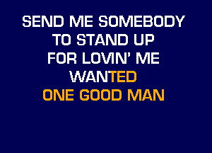 SEND ME SOMEBODY
T0 STAND UP
FOR LOVIM ME

WANTED
ONE GOOD MAN