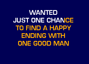 WANTED
JUST ONE CHANCE
TO FIND A HAPPY

ENDING WITH
ONE GOOD MAN