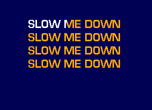 SLOW ME DOWN
SLOW ME DOWN
SLOW ME DOWN

SLOW ME DOWN