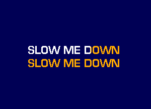 SLOW ME DOWN

SLOW ME DOWN