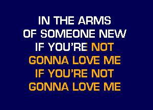 IN THE ARMS
0F SOMEONE NEW
IF YOU'RE NOT
GONNA LOVE ME
IF YOU'RE NOT

GONNA LOVE ME I