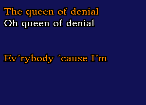 The queen of denial
Oh queen of denial

Evabody 'cause I'm