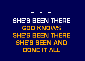 SHE'S BEEN THERE
GOD KNOWS
SHE'S BEEN THERE
SHE'S SEEN AND

DONE IT ALL I
