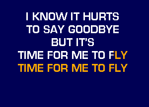 I KNOW IT HURTS
TO SAY GOODBYE
BUT ITS
TIME FOR ME TO FLY
TIME FOR ME TO FLY