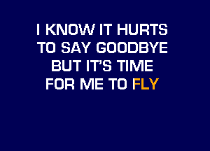 I KNOW IT HURTS
TO SAY GOODBYE
BUT IT'S TIME

FOR ME TO FLY