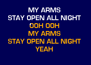 MY ARMS
STAY OPEN ALL NIGHT
00H 00H

MY ARMS
STAY OPEN ALL NIGHT
YEAH