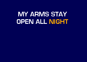 MY ARMS STAY
OPEN ALL NIGHT