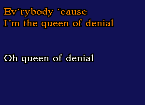 Ev'rybody 'cause
I'm the queen of denial

Oh queen of denial