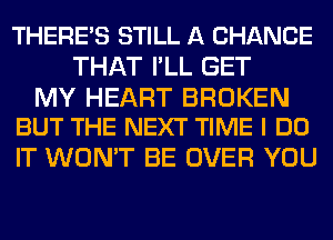 THERE'S STILL A CHANCE
THAT I'LL GET

MY HEART BROKEN
BUT THE NEXT TIME I DO

IT WON'T BE OVER YOU