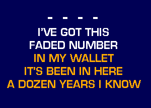 I'VE GOT THIS
FADED NUMBER
IN MY WALLET
ITS BEEN IN HERE
A DOZEN YEARS I KNOW