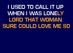 I USED TO CALL IT UP

WHEN I WAS LONELY

LORD THAT WOMAN
SURE COULD LOVE ME SO