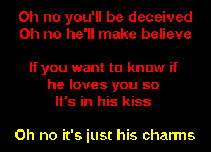 Oh no you'll be deceived
Oh no he'll make believe

If you want to know if
he loves you so
It's in his kiss

Oh no it's just his charmr