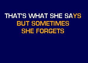 THATS WHAT SHE SAYS
BUT SOMETIMES
SHE FORGETS