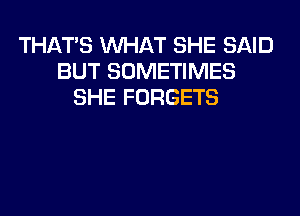 THATS WHAT SHE SAID
BUT SOMETIMES
SHE FORGETS