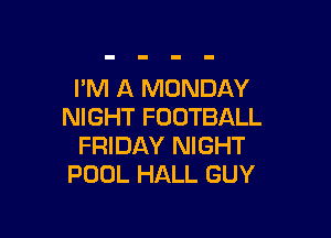 I'M A MONDAY
NIGHT FOOTBALL

FRIDAY NIGHT
POOL HALL GUY