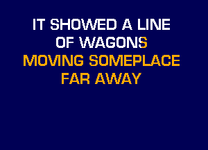 IT SHOWED A LINE
OF WAGONS
MOVING SOMEPLACE

FAR AWAY