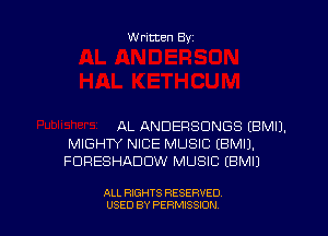 Written By

AL ANDERSUNGS EBMIJ.
MIGHTY NICE MUSIC EBMIJ.
FURESHADDW MUSIC (BMIJ

ALL RIGHTS RESERVED
USED BY PERNJSSION