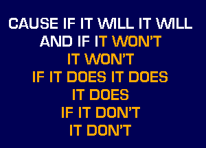 CAUSE IF IT WILL IT WILL
AND IF IT WON'T
IT WON'T
IF IT DOES IT DOES
IT DOES
IF IT DON'T
IT DON'T