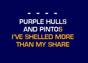 PURPLE HULLS
AND PINTOS
I'VE SHELLED MORE
THAN MY SHARE