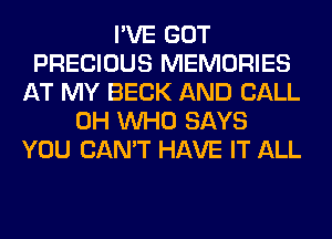 I'VE GOT
PRECIOUS MEMORIES
AT MY BECK AND CALL
0H WHO SAYS
YOU CAN'T HAVE IT ALL