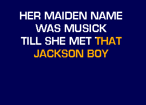 HER MAIDEN NAME
WAS MUSICK
TILL SHE MET THAT
JACKSON BOY